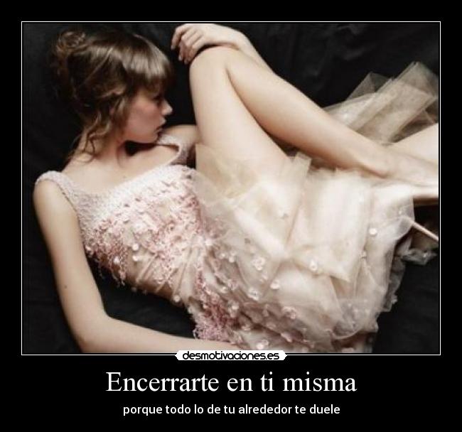 Encerrarte en ti misma - porque todo lo de tu alrededor te duele