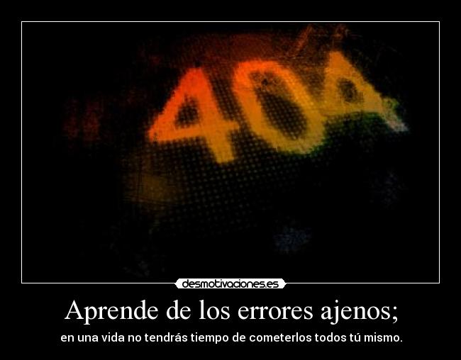 carteles aprende los errores ajenos una vida tendras tiempo cometerlos todos tu mismo error 404 desmotivaciones