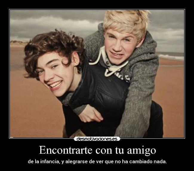 Encontrarte con tu amigo - de la infancia, y alegrarse de ver que no ha cambiado nada.