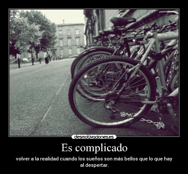 Es complicado - volver a la realidad cuando los sueños son más bellos que lo que hay al despertar.