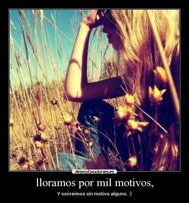 lloramos por mil motivos, - Y sonreimos sin motivo alguno. :)