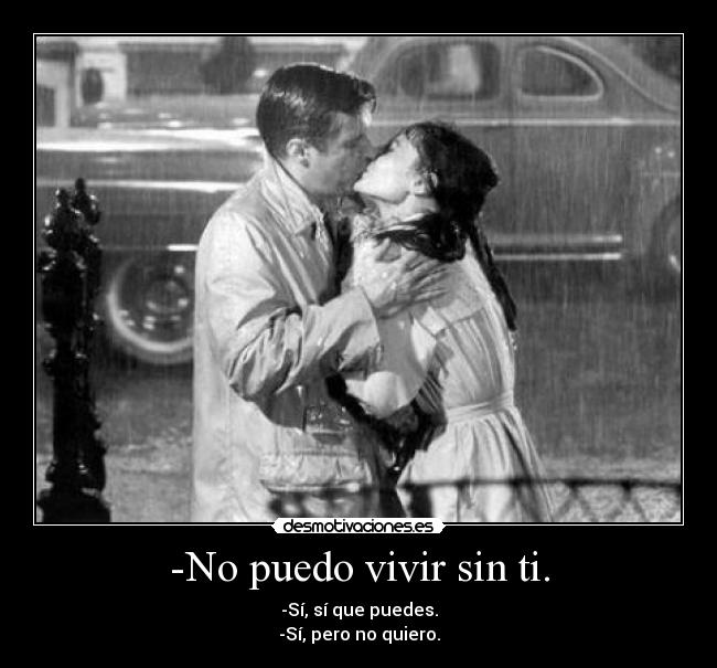 -No puedo vivir sin ti. - -Sí, sí que puedes.
-Sí, pero no quiero.
