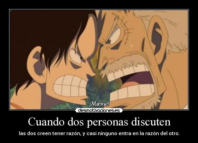 Cuando dos personas discuten - las dos creen tener razón, y casi ninguno entra en la razón del otro.