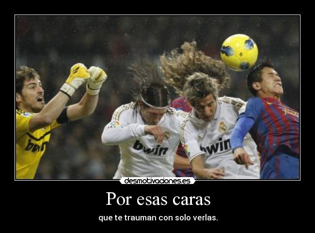 Por esas caras - que te trauman con solo verlas.