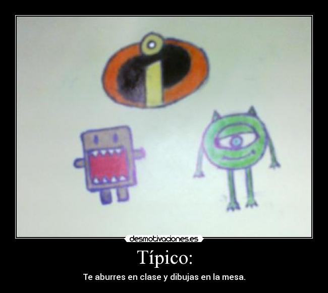 Típico: - Te aburres en clase y dibujas en la mesa.