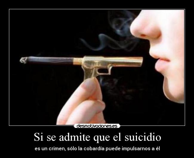 Si se admite que el suicidio - es un crimen, sólo la cobardía puede impulsarnos a él