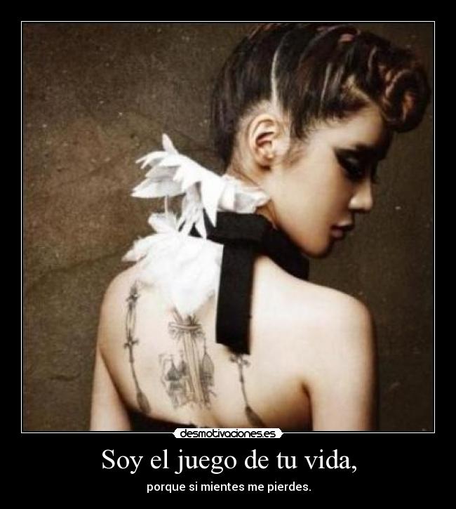 Soy el juego de tu vida, - porque si mientes me pierdes.