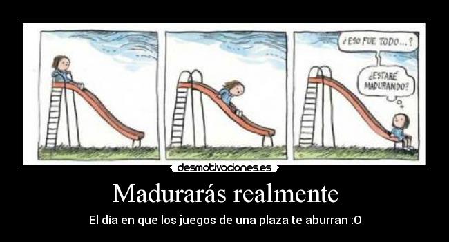 Madurarás realmente - El día en que los juegos de una plaza te aburran :O