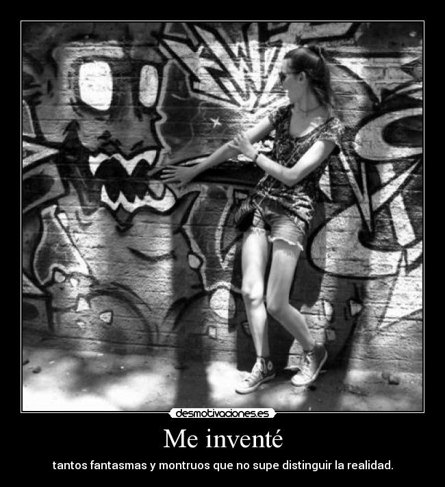 Me inventé - tantos fantasmas y montruos que no supe distinguir la realidad.