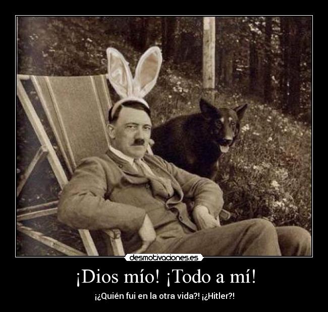 ¡Dios mío! ¡Todo a mí! - ¡¿Quién fui en la otra vida?! ¡¿Hitler?!