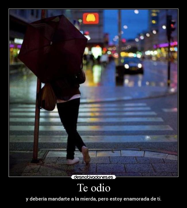 Te odio - y debería mandarte a la mierda, pero estoy enamorada de ti.
