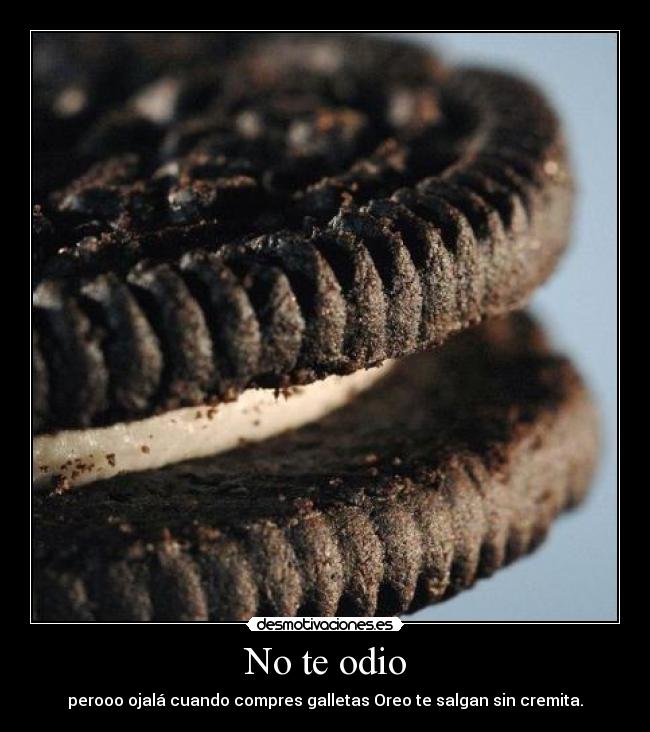 No te odio - perooo ojalá cuando compres galletas Oreo te salgan sin cremita.