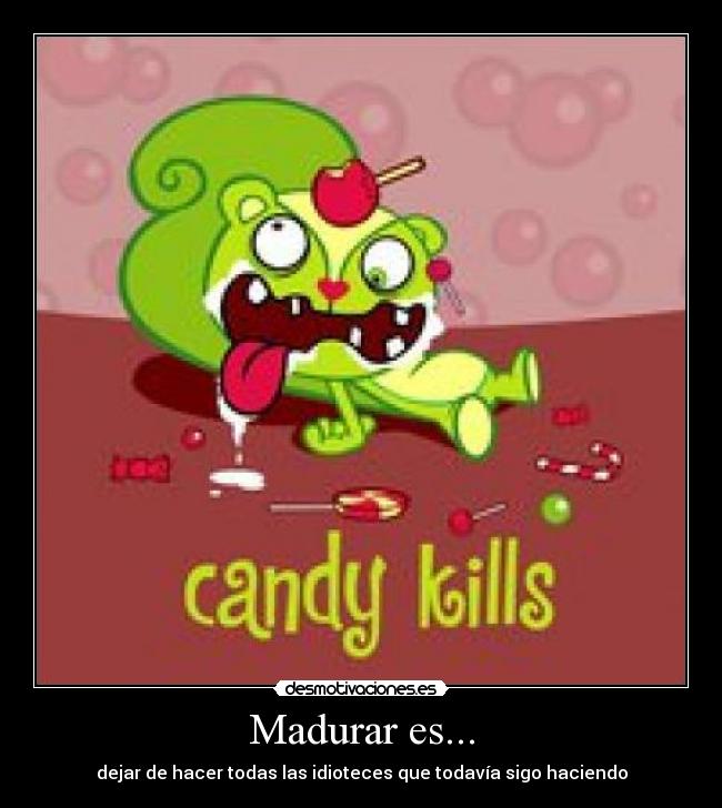 Madurar es... - dejar de hacer todas las idioteces que todavía sigo haciendo