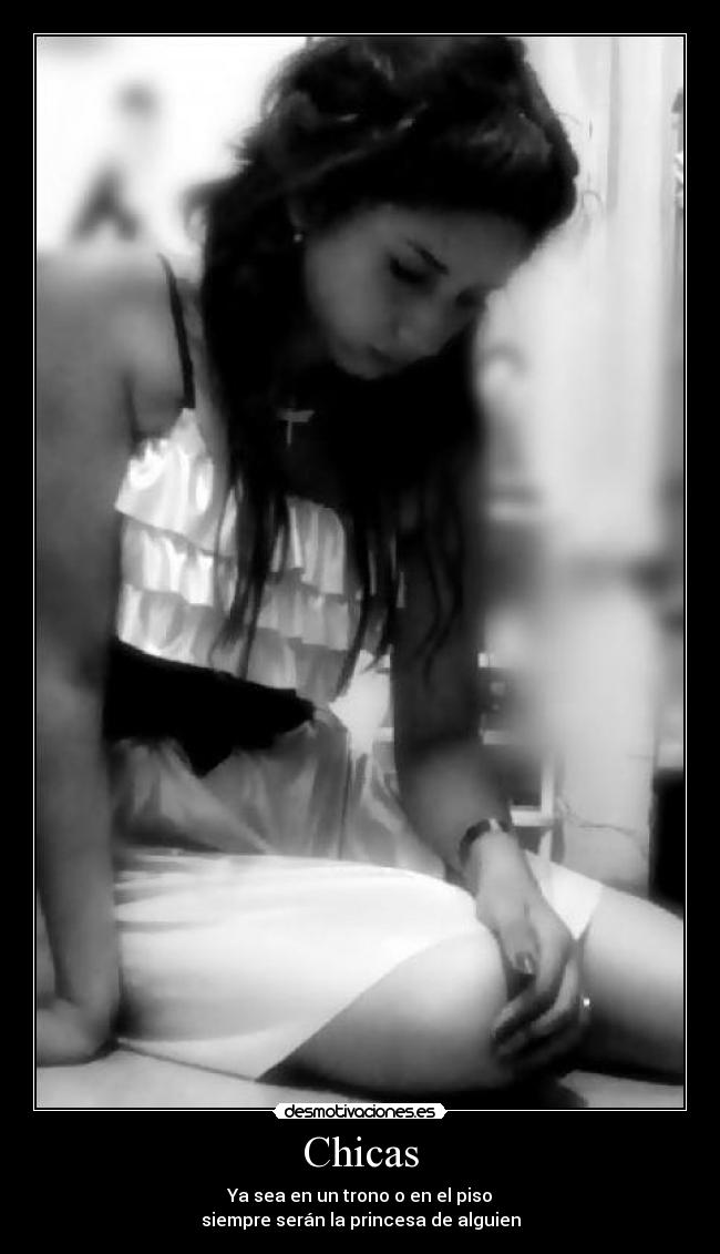 Chicas - Ya sea en un trono o en el piso
siempre serán la princesa de alguien