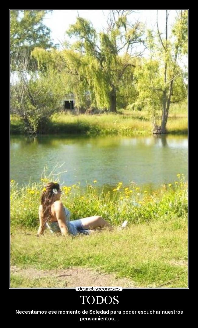 TODOS - Necesitamos ese momento de Soledad para poder escuchar nuestros pensamientos....