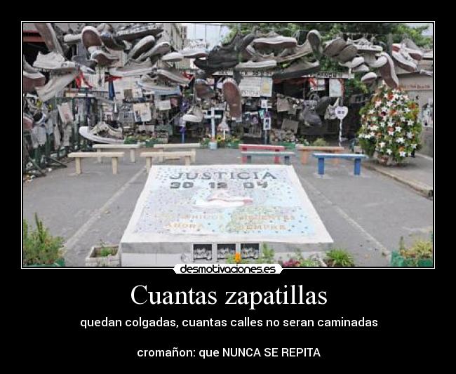 Cuantas zapatillas - quedan colgadas, cuantas calles no seran caminadas
cromañon: que NUNCA SE REPITA