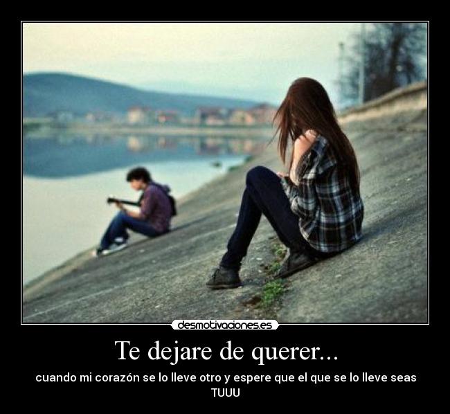 Te dejare de querer... -
