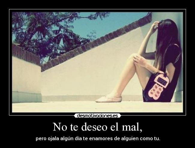 No te deseo el mal, -