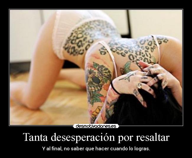 Tanta desesperación por resaltar - Y al final, no saber que hacer cuando lo logras.