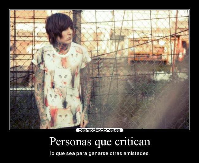 Personas que critican - lo que sea para ganarse otras amistades.