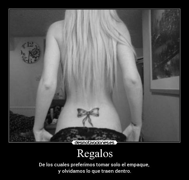 Regalos - De los cuales preferimos tomar solo el empaque,
y olvidamos lo que traen dentro.