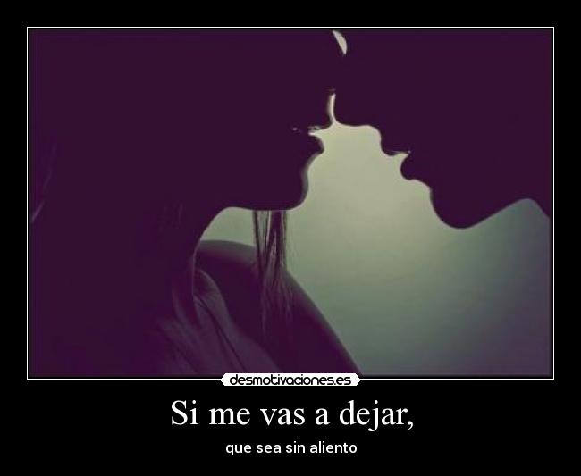 Si me vas a dejar, - que sea sin aliento