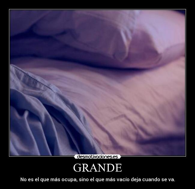 GRANDE - No es el que más ocupa, sino el que más vacío deja cuando se va.