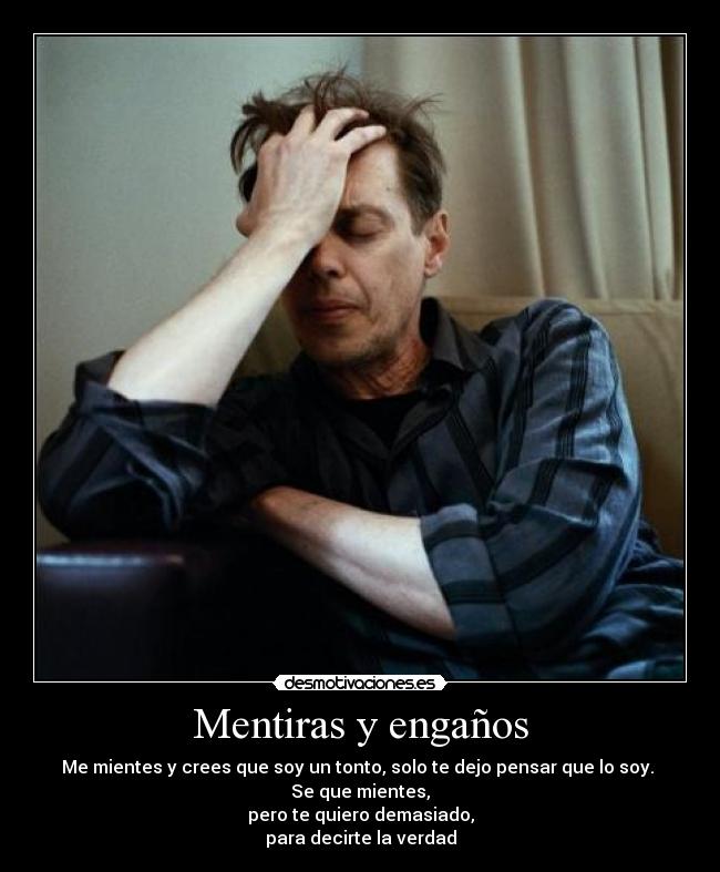 Mentiras y engaños - Me mientes y crees que soy un tonto, solo te dejo pensar que lo soy. 
Se que mientes,
pero te quiero demasiado,
para decirte la verdad
