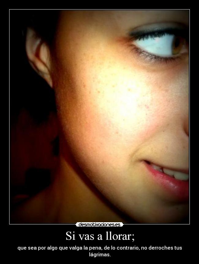 Si vas a llorar; -