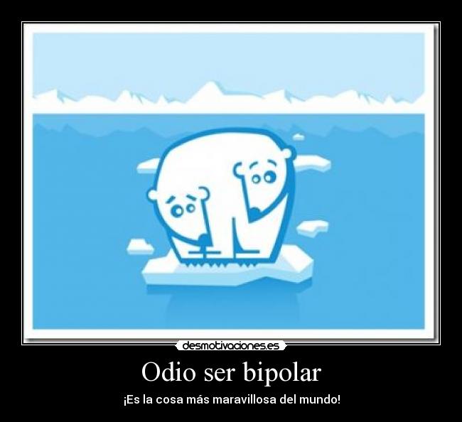 Odio ser bipolar - ¡Es la cosa más maravillosa del mundo!