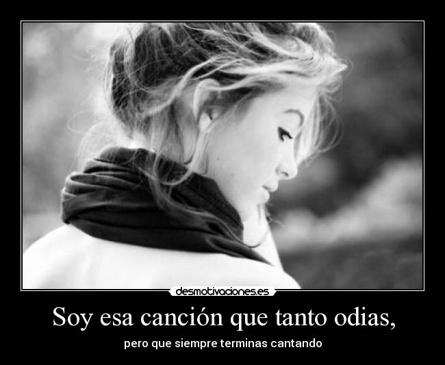 Soy esa canción que tanto odias, - 