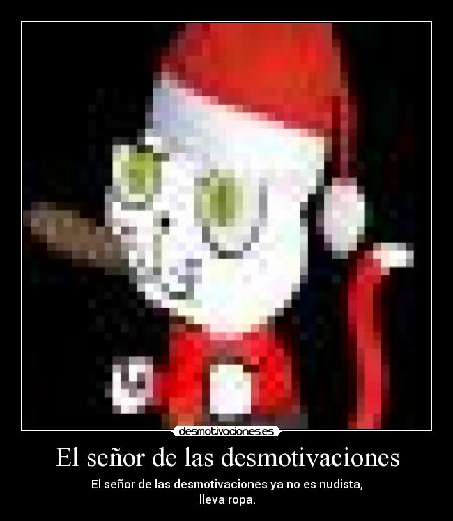 El señor de las desmotivaciones - El señor de las desmotivaciones ya no es nudista,
lleva ropa.