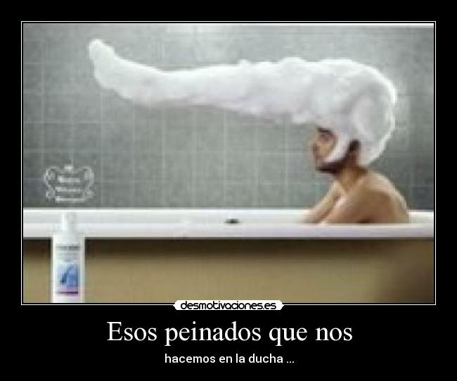 Esos peinados que nos - hacemos en la ducha ...