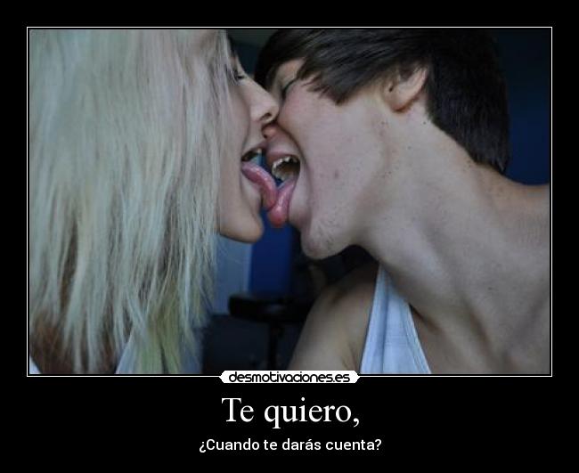 Te quiero, - ¿Cuando te darás cuenta?