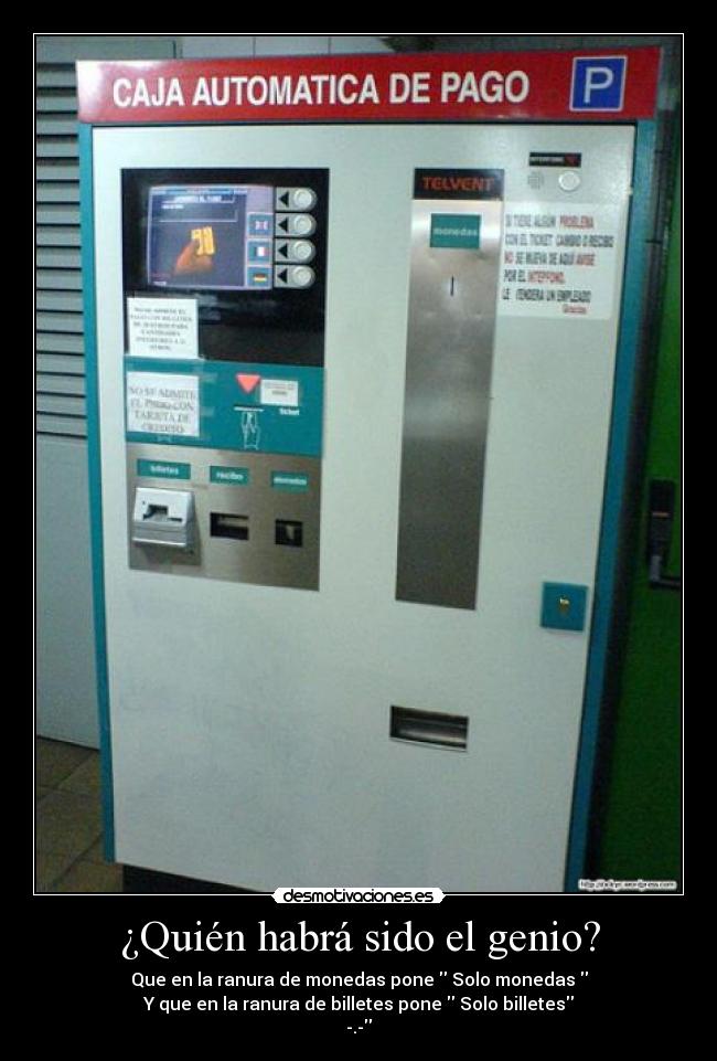 ¿Quién habrá sido el genio? - Que en la ranura de monedas pone Solo monedas
Y que en la ranura de billetes pone Solo billetes
-.-