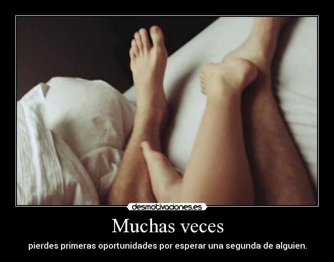 Muchas veces - pierdes primeras oportunidades por esperar una segunda de alguien.