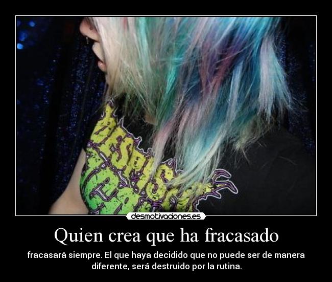 Quien crea que ha fracasado - fracasará siempre. El que haya decidido que no puede ser de manera
diferente, será destruido por la rutina.