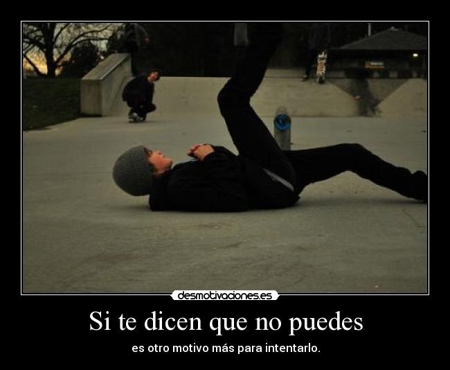 Si te dicen que no puedes - es otro motivo más para intentarlo.
