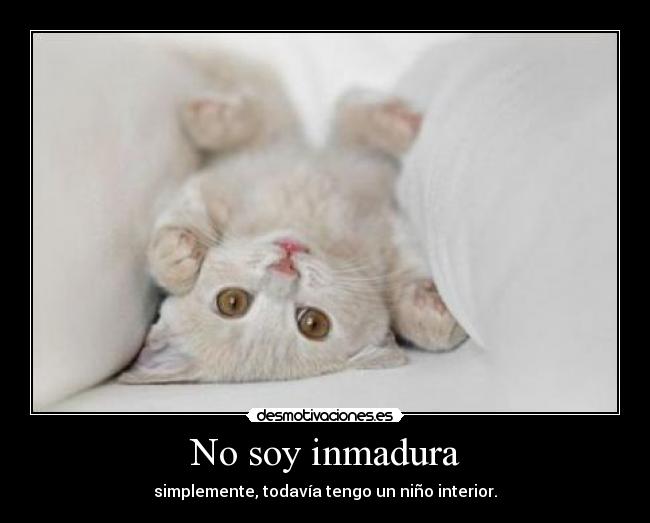 No soy inmadura - simplemente, todavía tengo un niño interior.