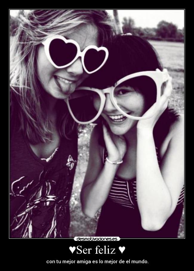 ♥Ser feliz ♥ - con tu mejor amiga es lo mejor de el mundo.