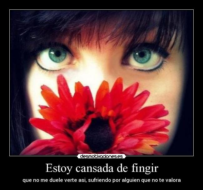 Estoy cansada de fingir - que no me duele verte asi, sufriendo por alguien que no te valora