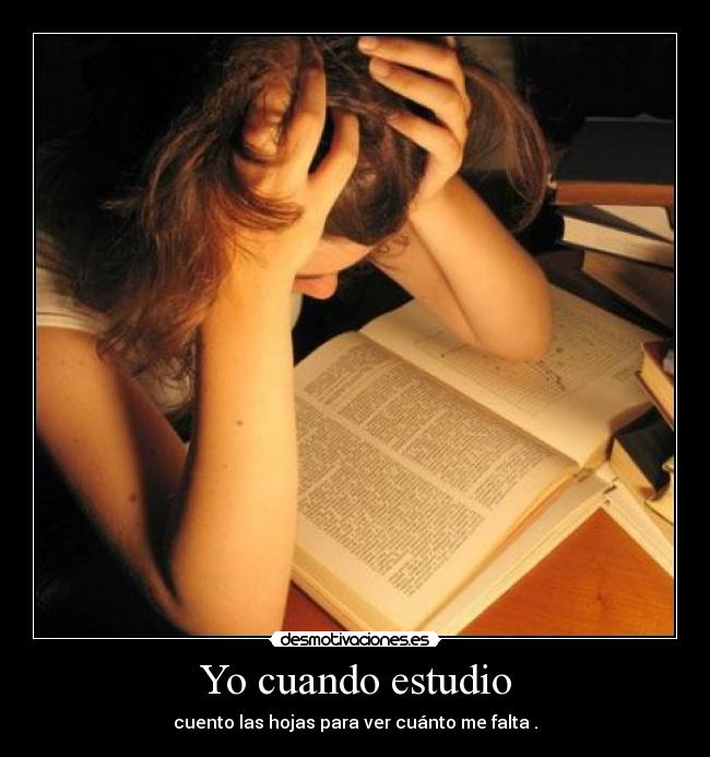 Yo cuando estudio - cuento las hojas para ver cuánto me falta .