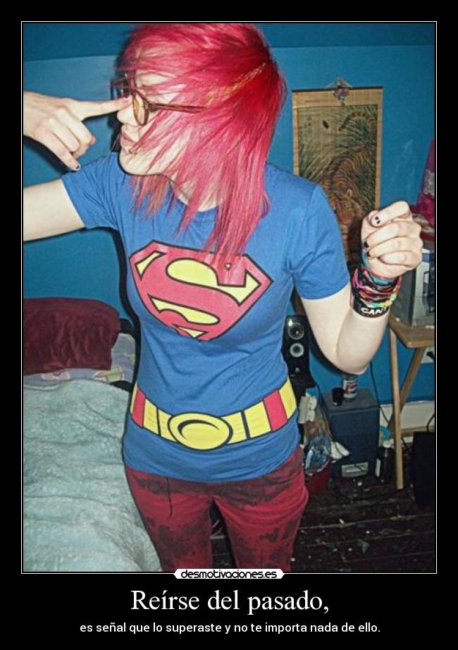 Reírse del pasado, - es señal que lo superaste y no te importa nada de ello.