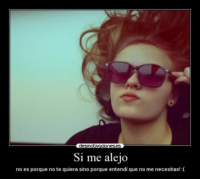 Si me alejo - no es porque no te quiera sino porque entendí que no me necesitas! :(