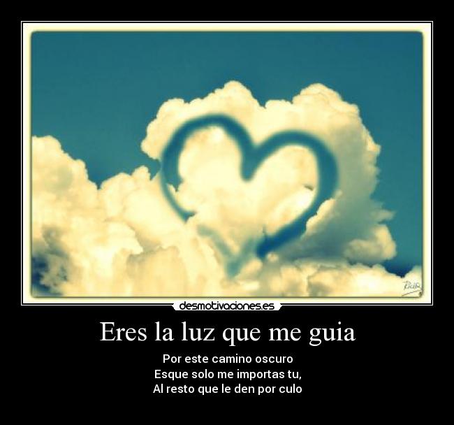 Eres la luz que me guia - Por este camino oscuro
Esque solo me importas tu,
Al resto que le den por culo
