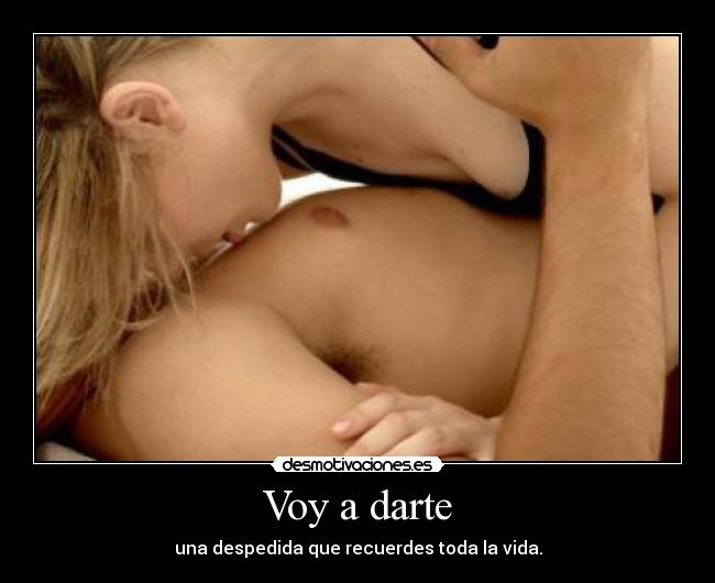 Voy a darte - una despedida que recuerdes toda la vida.