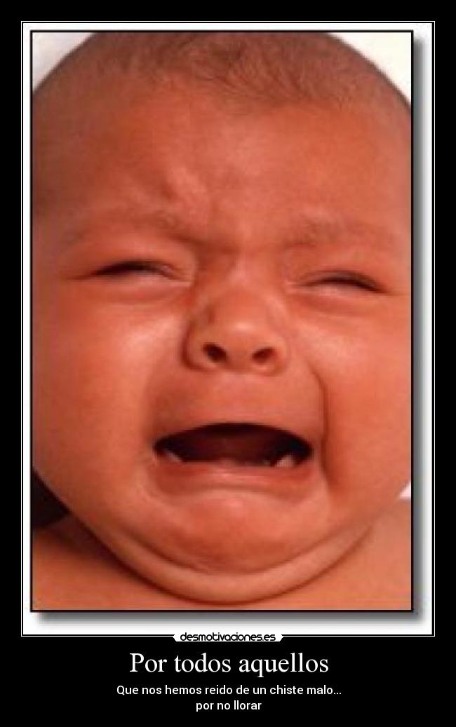 Por todos aquellos - Que nos hemos reido de un chiste malo...
por no llorar