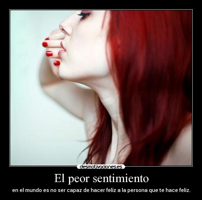 El peor sentimiento - en el mundo es no ser capaz de hacer feliz a la persona que te hace feliz.