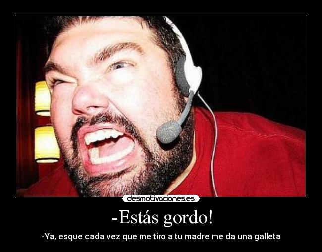 -Estás gordo! -