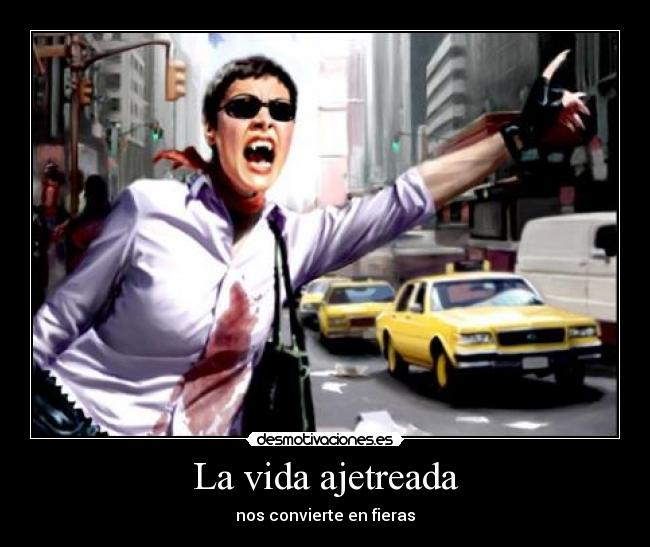 La vida ajetreada - nos convierte en fieras